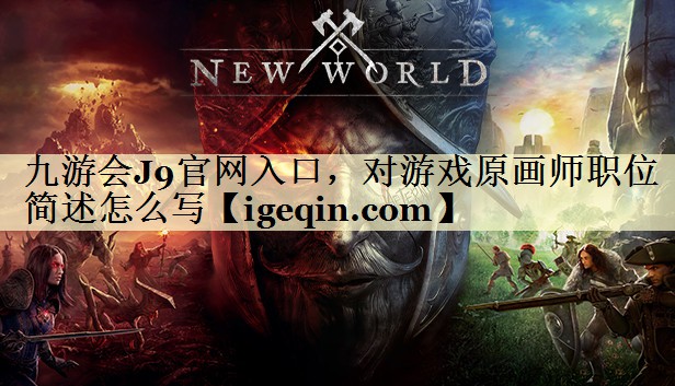 南宫28NG官网入口，对游戏原画师职位简述怎么写